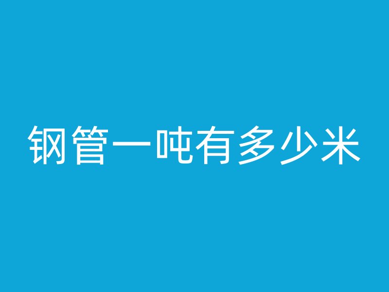 鋼管一噸有多少米