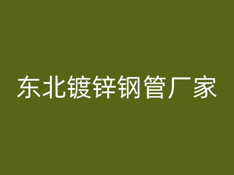 東北鍍鋅鋼管廠家