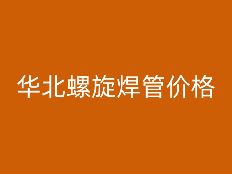 華北螺旋焊管價(jià)格