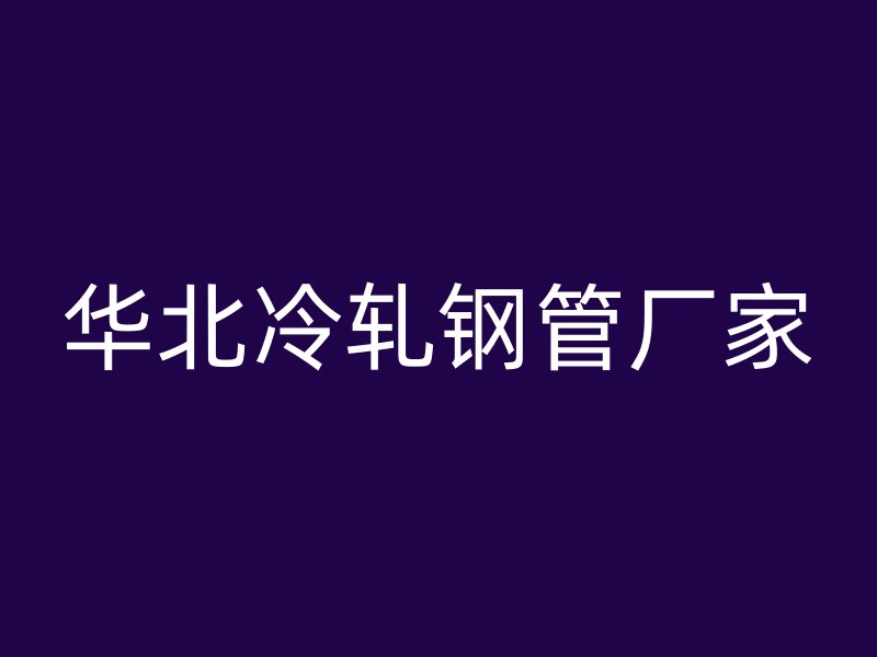 華北冷軋鋼管廠家
