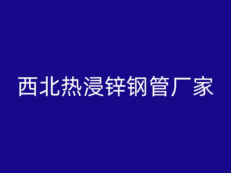 西北熱浸鋅鋼管廠家