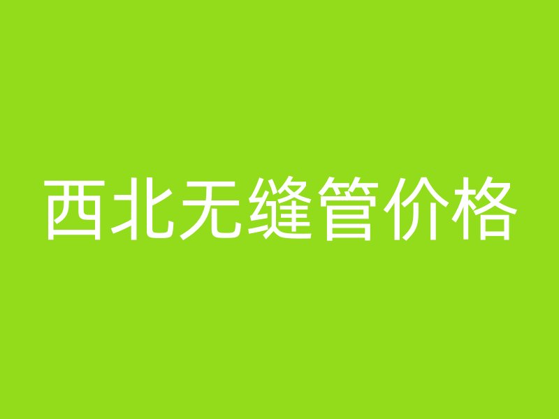 西北無縫管價格