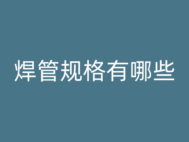焊管規(guī)格有哪些