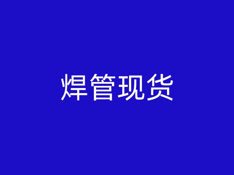 焊管現(xiàn)貨