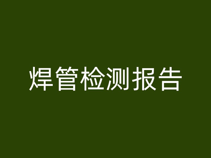 焊管檢測(cè)報(bào)告
