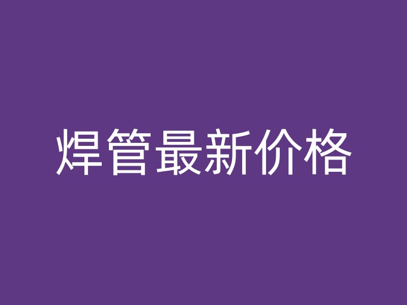 焊管最新價(jià)格