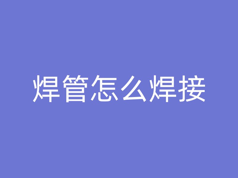 焊管怎么焊接