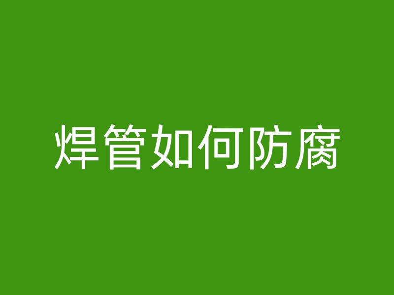 焊管如何防腐