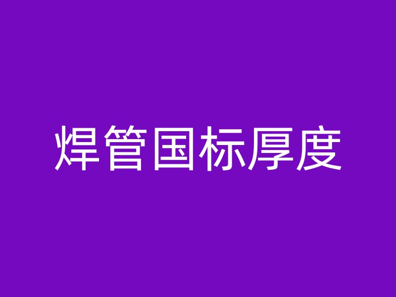 焊管國標(biāo)厚度