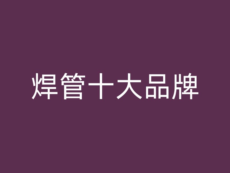 焊管十大品牌