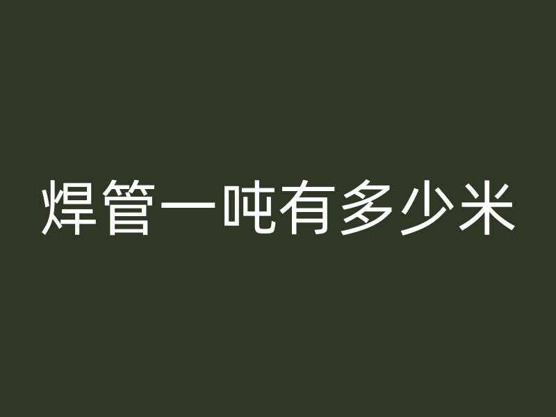 焊管一噸有多少米