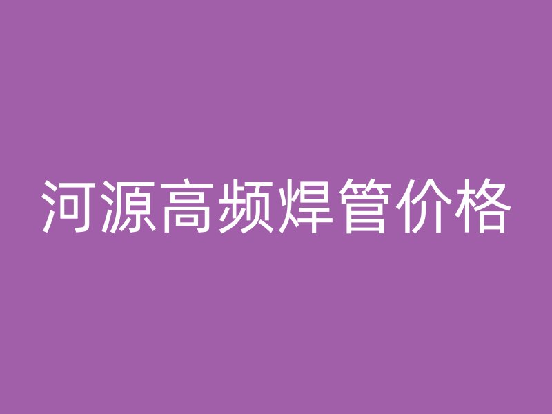 河源高頻焊管價格