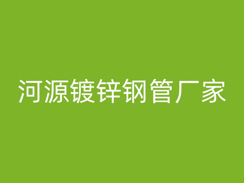 河源鍍鋅鋼管廠家