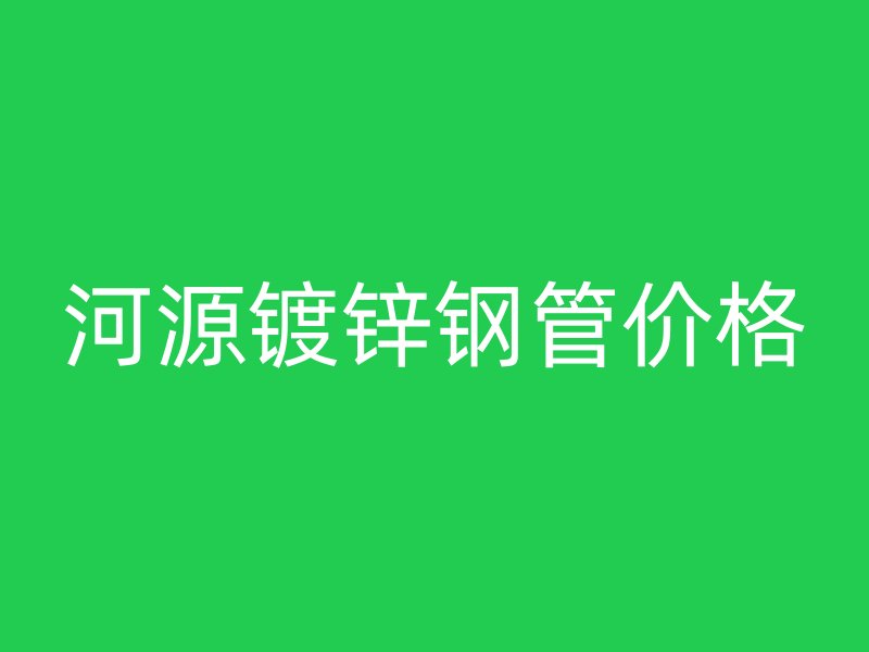 河源鍍鋅鋼管價格