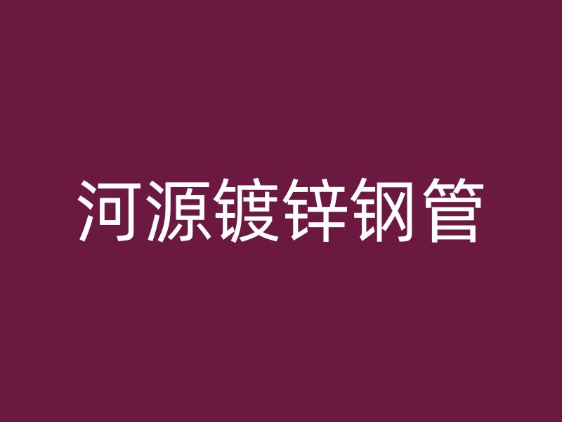 河源鍍鋅鋼管