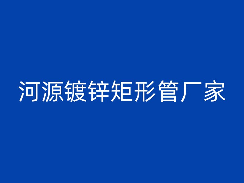 河源鍍鋅矩形管廠家