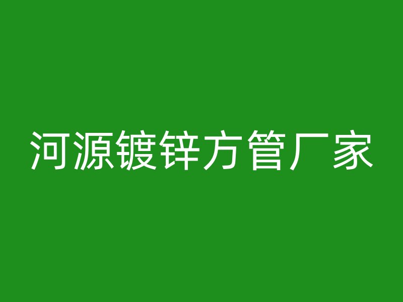 河源鍍鋅方管廠家
