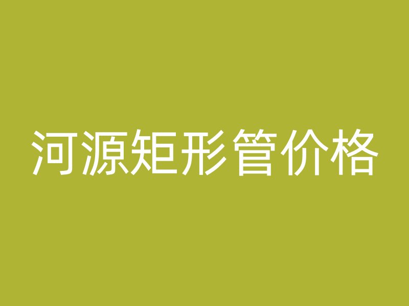河源矩形管價格