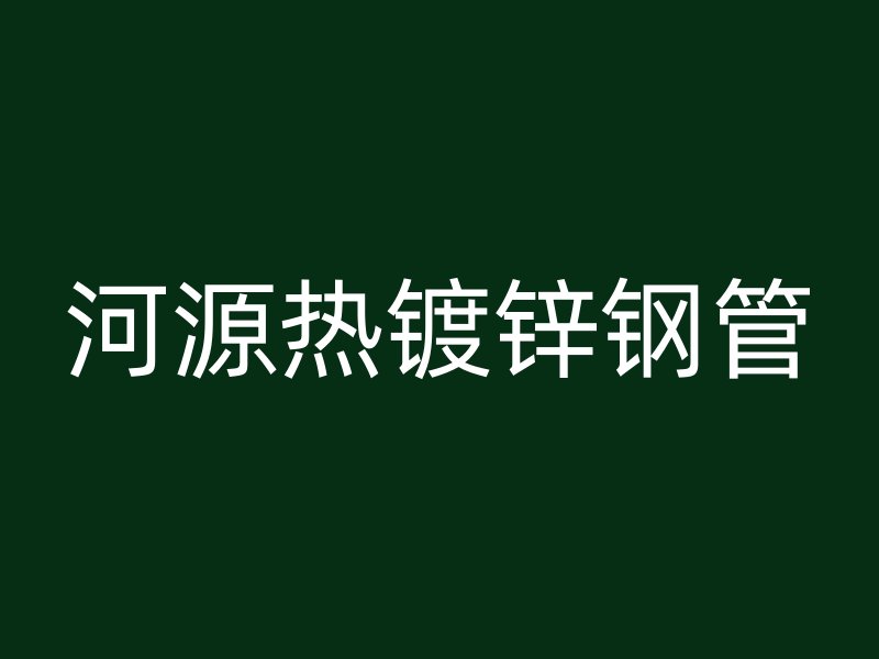 河源熱鍍鋅鋼管