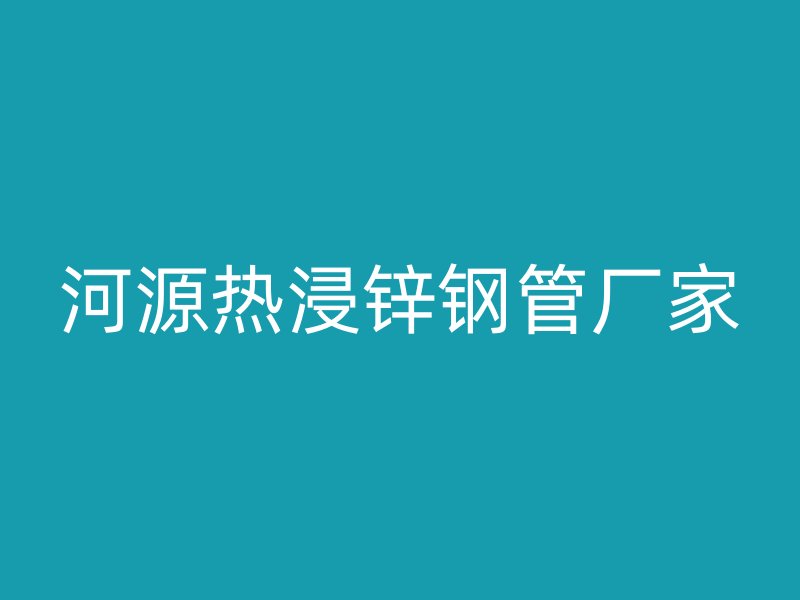 河源熱浸鋅鋼管廠家