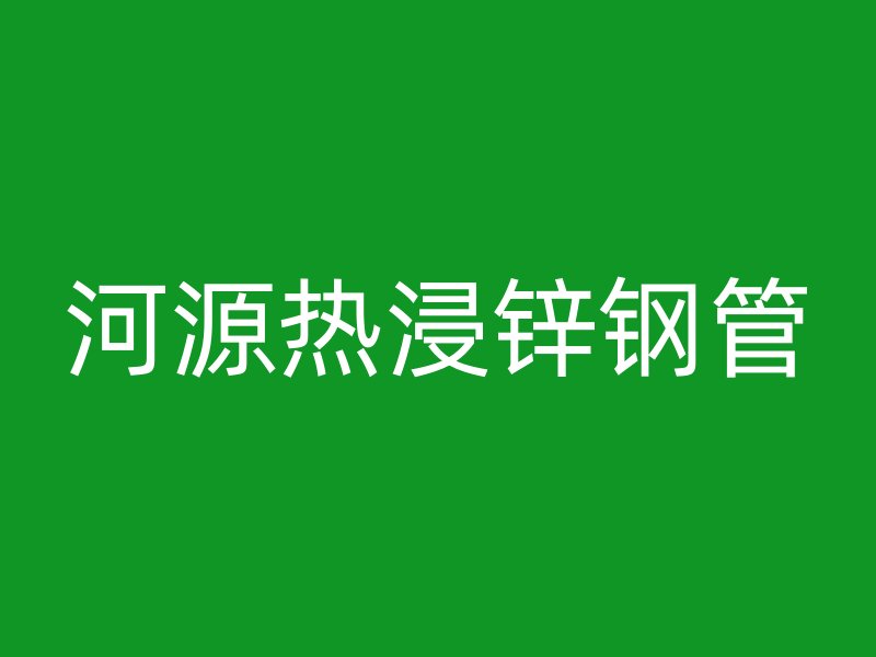 河源熱浸鋅鋼管