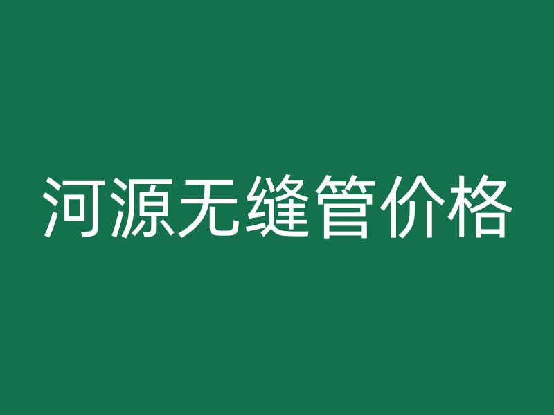 河源無縫管價格