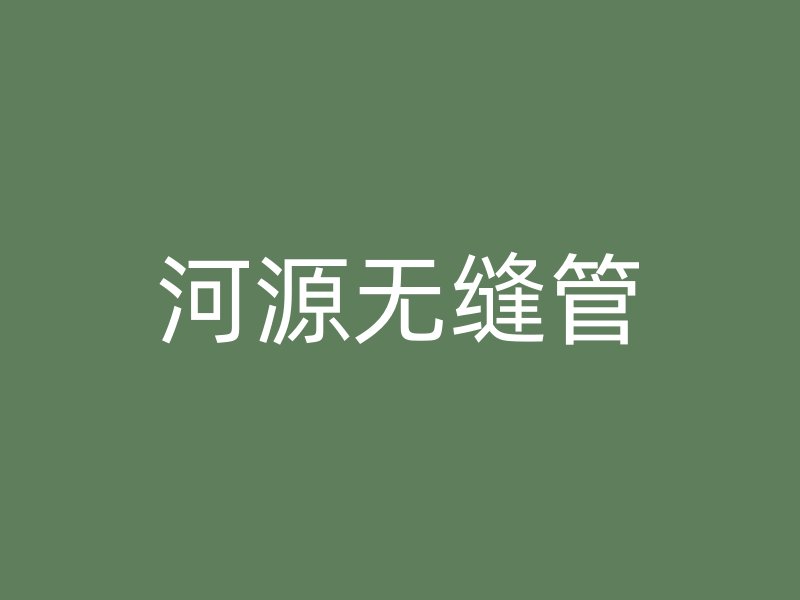 河源無(wú)縫管