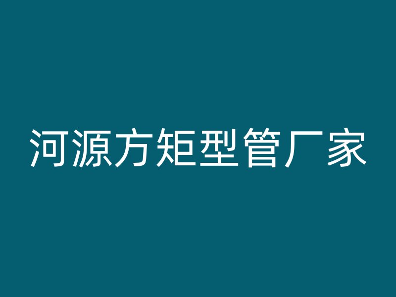 河源方矩型管廠家