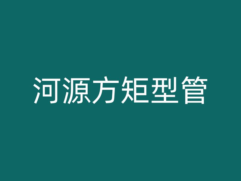 河源方矩型管