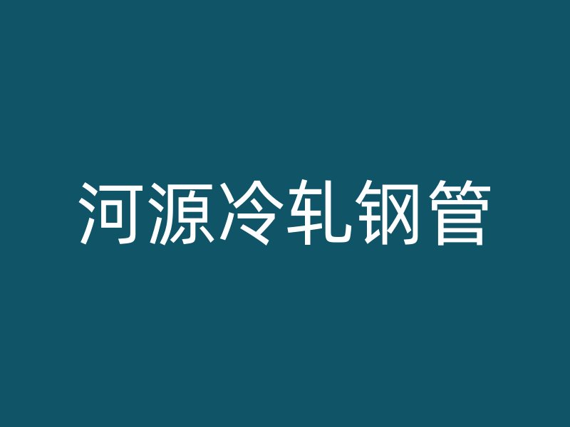 河源冷軋鋼管