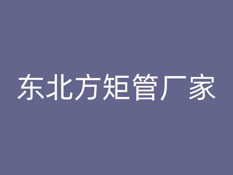 東北方矩管廠家