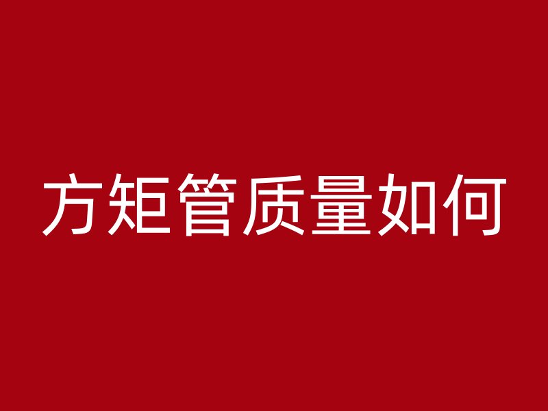 方矩管質(zhì)量如何