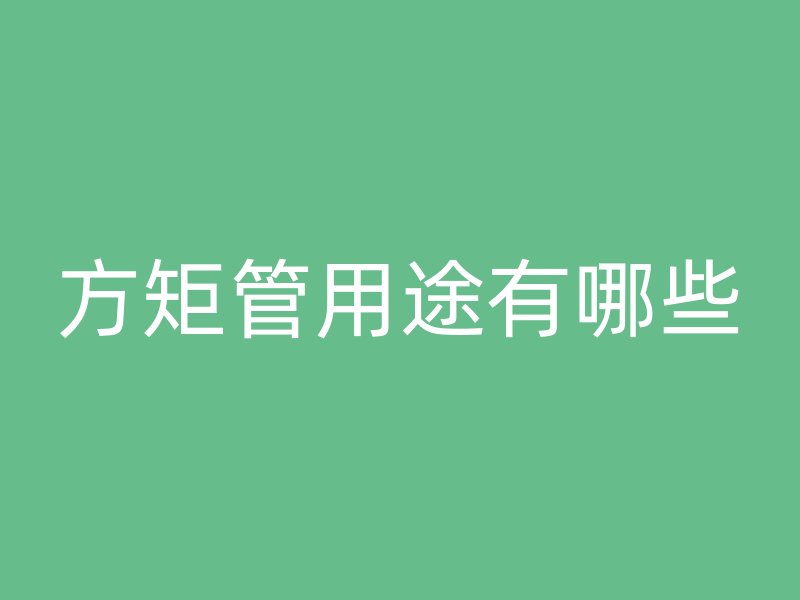 方矩管用途有哪些