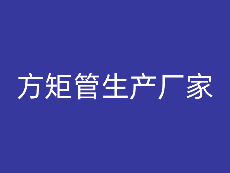 方矩管生產(chǎn)廠家