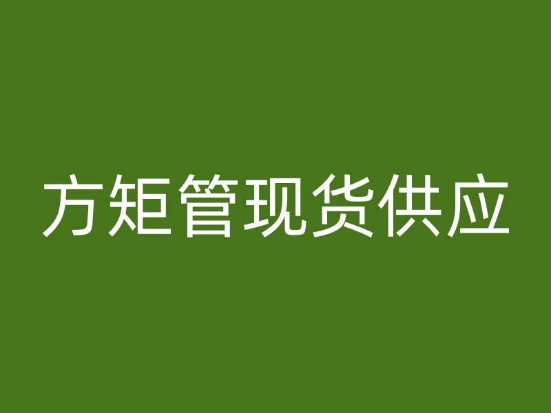 方矩管現(xiàn)貨供應(yīng)