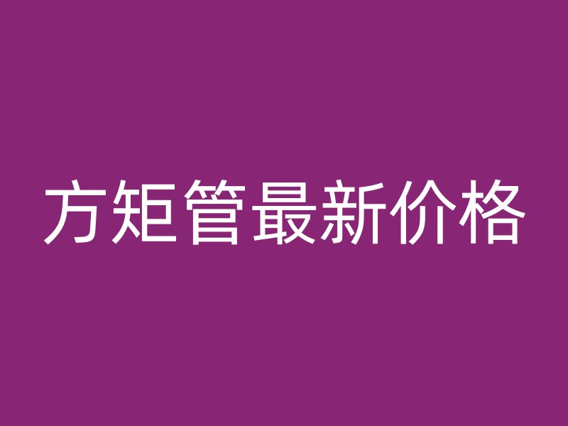 方矩管最新價(jià)格