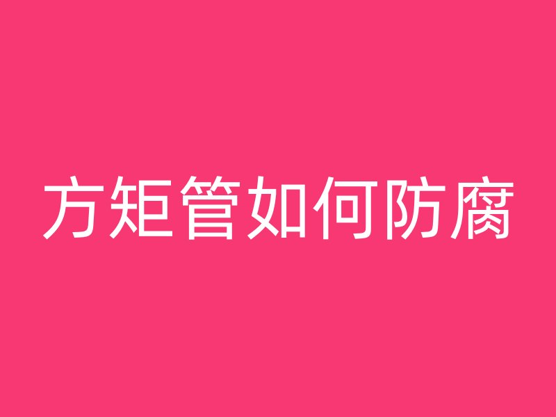 方矩管如何防腐