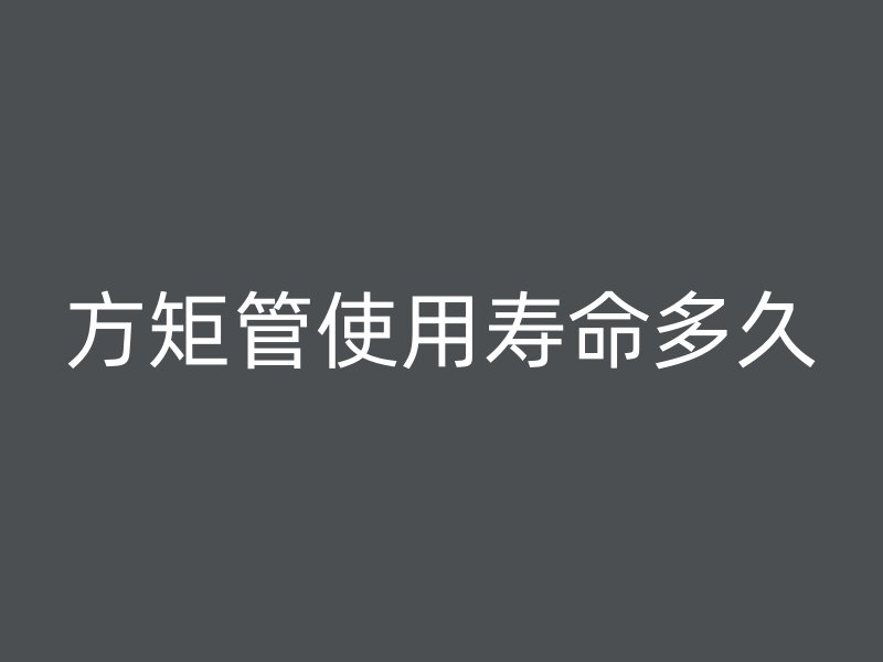 方矩管使用壽命多久