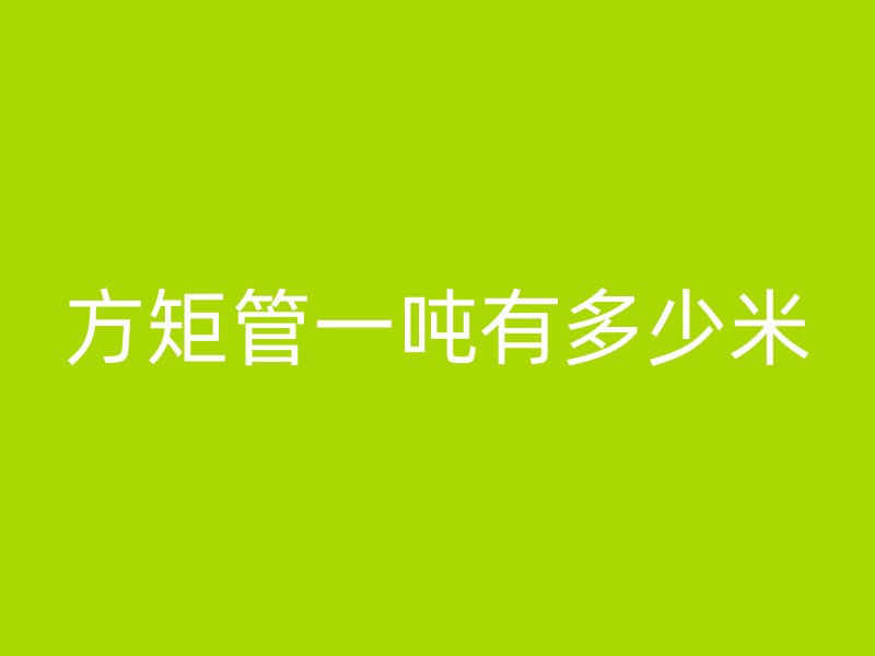 方矩管一噸有多少米