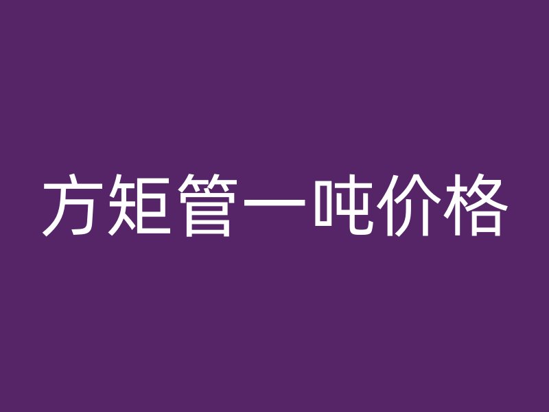 方矩管一噸價格