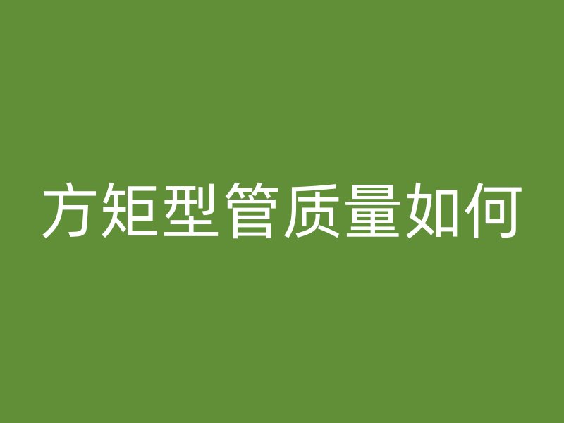 方矩型管質(zhì)量如何