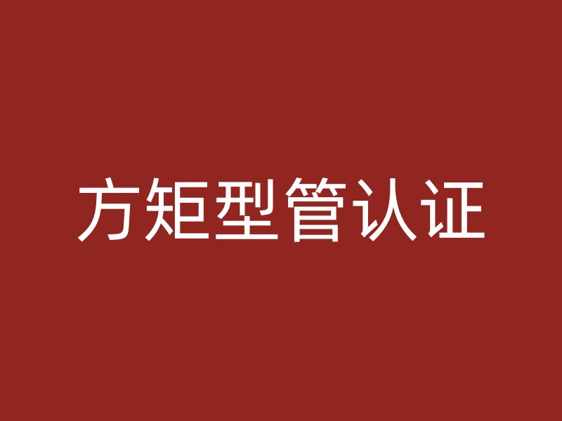 方矩型管認(rèn)證