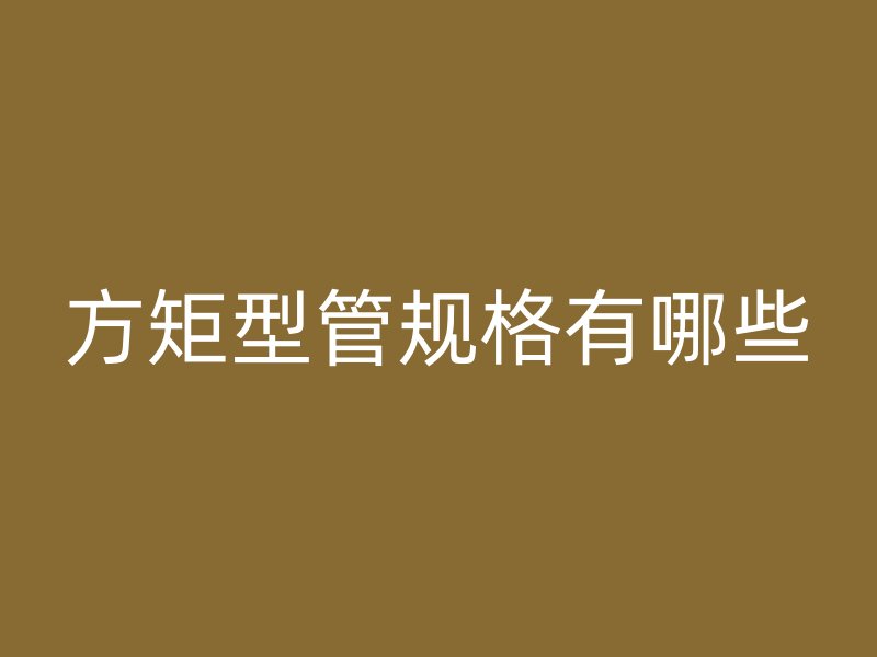 方矩型管規(guī)格有哪些