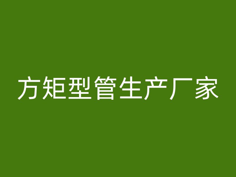 方矩型管生產(chǎn)廠家