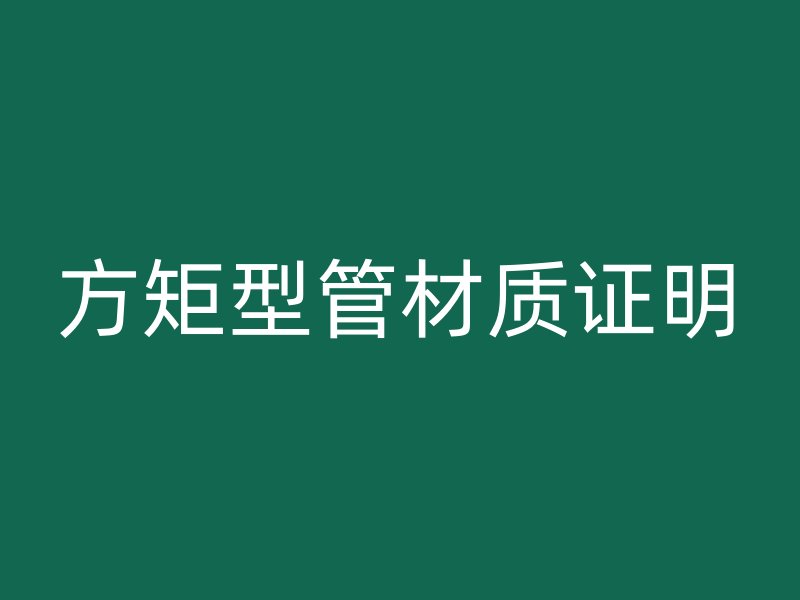 方矩型管材質(zhì)證明