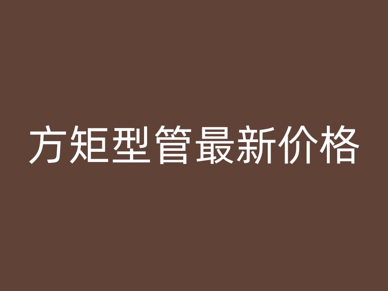 方矩型管最新價(jià)格