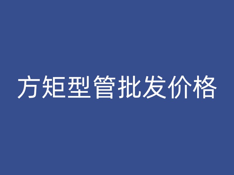 方矩型管批發(fā)價格