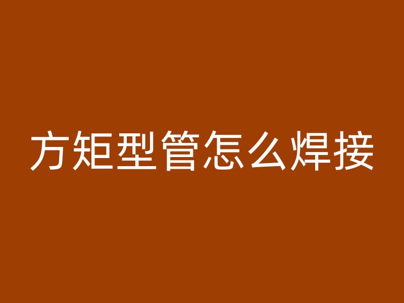 方矩型管怎么焊接