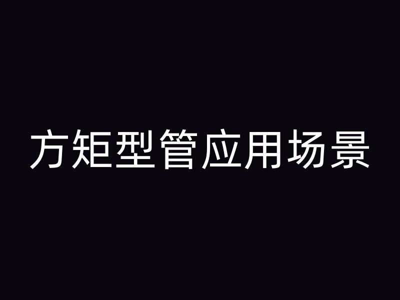 方矩型管應(yīng)用場景