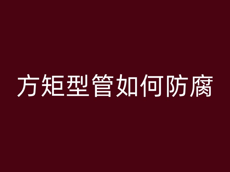 方矩型管如何防腐